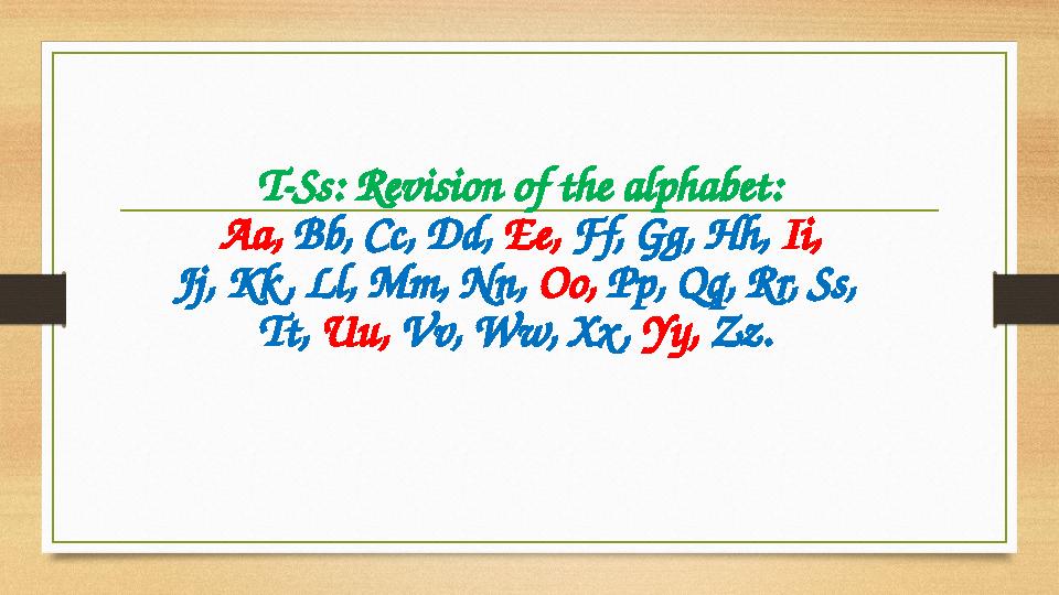 T-Ss: Revision of the alphabet: Aa, Bb, Cc, Dd, Ee, Ff, Gg, Hh, Ii, Jj, Kk , Ll, Mm, Nn, Oo, Pp, Qq, Rr, Ss, Tt, Uu,