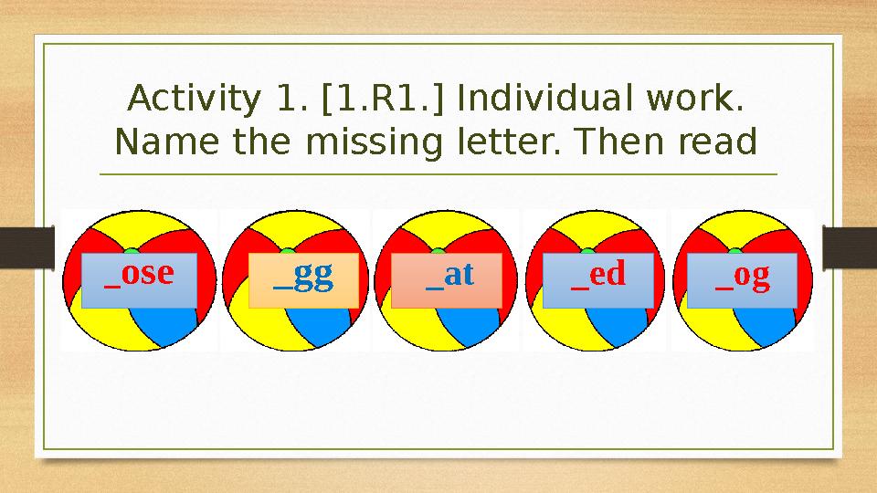 Activity 1. [1.R1.] Individual work. Name the missing letter. Then read _ ose _gg _at _ed _og