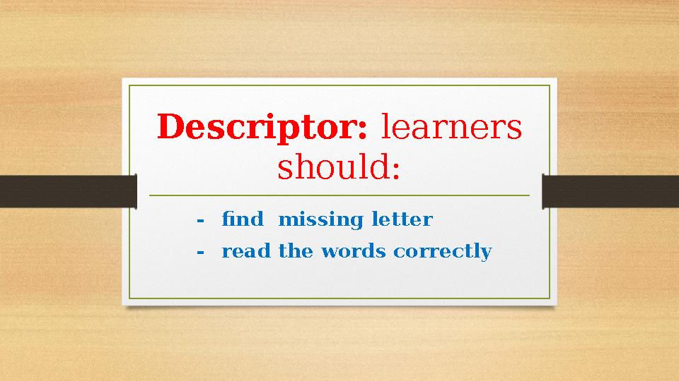 Descriptor: learners should: - find missing letter - read the words correctly