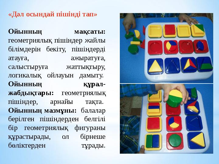 «Дәл осындай пішінді тап» Ойынның мақсаты: геометриялық пішіндер жайлы білімдерін бекіту, пішіндерді атауға, ажырату