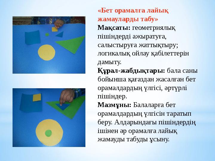«Бет орамалға лайық жамауларды табу» Мақсаты: геометриялық пішіндерді ажыратуға, салыстыруға жаттықтыру; логикалық ойлау