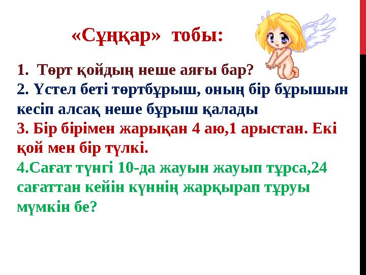 «Сұңқар» тобы: 1. Төрт қойдың неше аяғы бар? 2. Үстел беті төртбұрыш, оның бір бұрышын кесіп алсақ неше бұрыш қалады 3. Бі