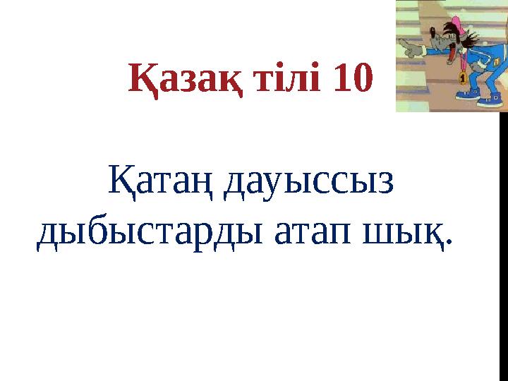 Қазақ тілі 10 Қатаң дауыссыз дыбыстарды атап шық.