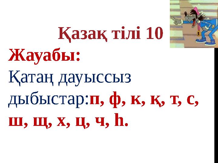 Қазақ тілі 10 Жауабы: Қатаң дауыссыз дыбыстар: п, ф, к, қ, т, с, ш, щ, х, ц, ч, һ.