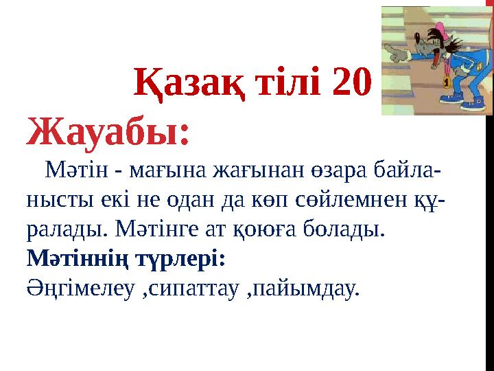 Қазақ тілі 20 Жауабы: Мәтін - мағына жағынан өзара байла- нысты екі не одан да көп сөйлемнен құ- ралады. Мәтінге ат қоюға бо