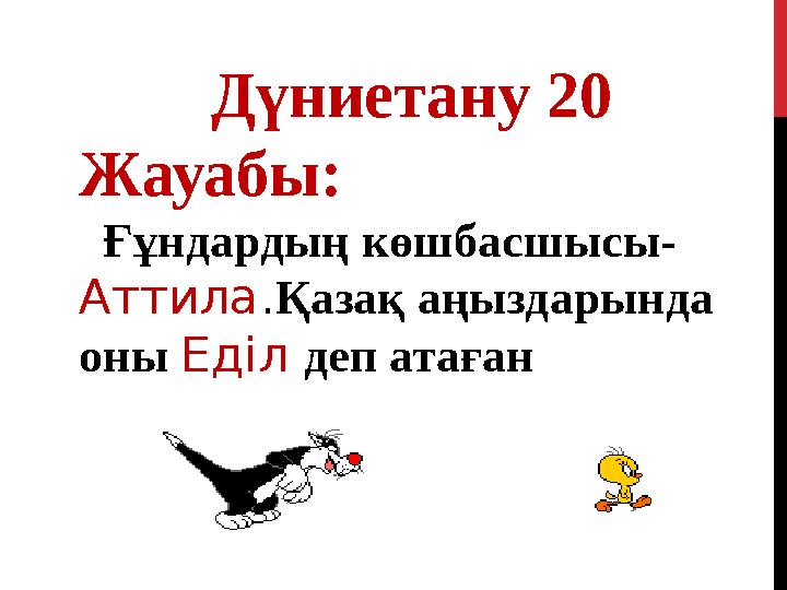 Дүниетану 20 Жауабы: Ғұндардың көшбасшысы- Аттила . Қазақ аңыздарында оны Еділ деп атаған