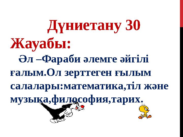 Дүниетану 30 Жауабы: Әл –Фараби әлемге әйгілі ғалым.Ол зерттеген ғылым салалары:математика,тіл және музыка,философия,тари