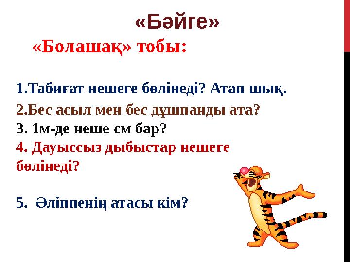 1.Табиғат нешеге бөлінеді? Атап шық. 2.Бес асыл мен бес дұшпанды ата? 3. 1м-де неше см бар? 4. Дауыссыз дыбыстар нешеге бөліне