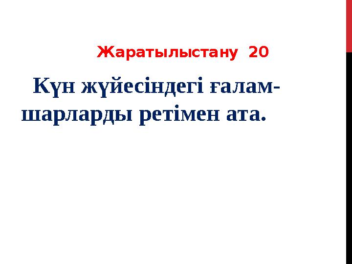 Жаратылыстану 20 Күн жүйесіндегі ғалам- шарларды ретімен ата.