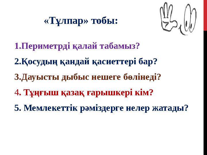 1.Периметрді қалай табамыз? 2.Қосудың қандай қасиеттері бар? 3.Дауысты дыбыс нешеге бөлінеді? 4 . Тұңғыш қазақ ғарышкері кім? 5.