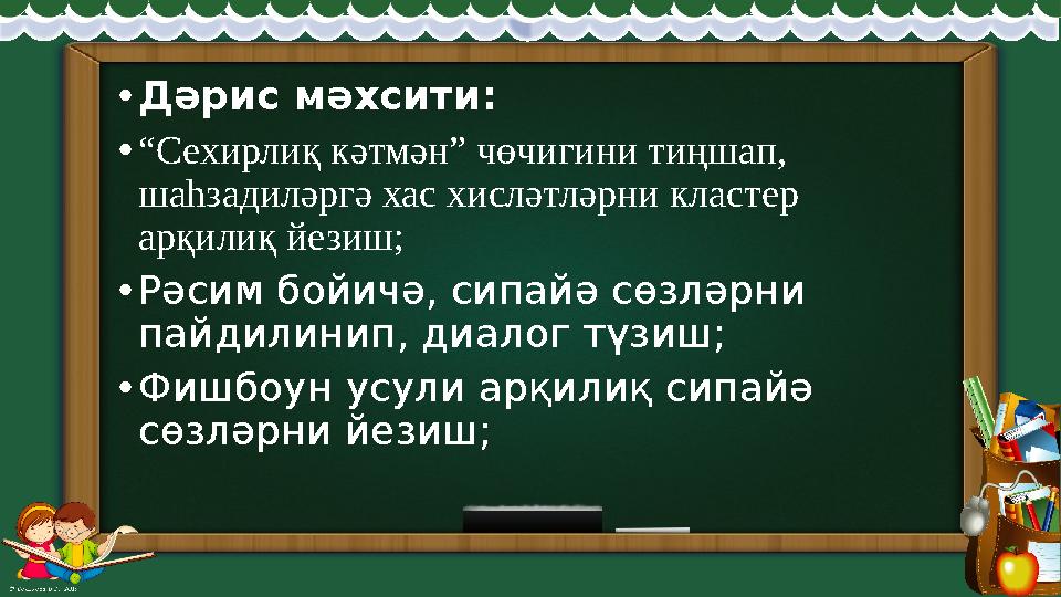 • Дәрис мәхсити: • “ Сехирлиқ кәтмән” чөчигини тиңшап, шаһзадиләргә хас хисләтләрни кластер арқилиқ йезиш; • Рәсим бойичә, сип