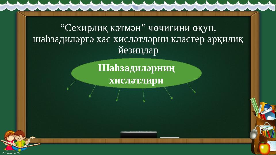 “ Сехирлиқ кәтмән” чөчигини оқуп, шаһзадиләргә хас хисләтләрни кластер арқилиқ йезиңлар Шаһзадиләрниң хисләтлири