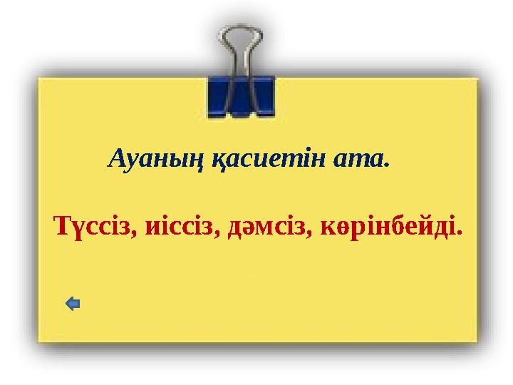 Ауаның қасиетін ата. Түссіз, иіссіз, дәмсіз, көрінбейді.