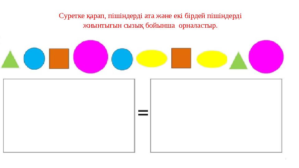 Суретке қарап, пішіндерді ата және екі бірдей пішіндерді жиынтығын сызық бойынша орналастыр.