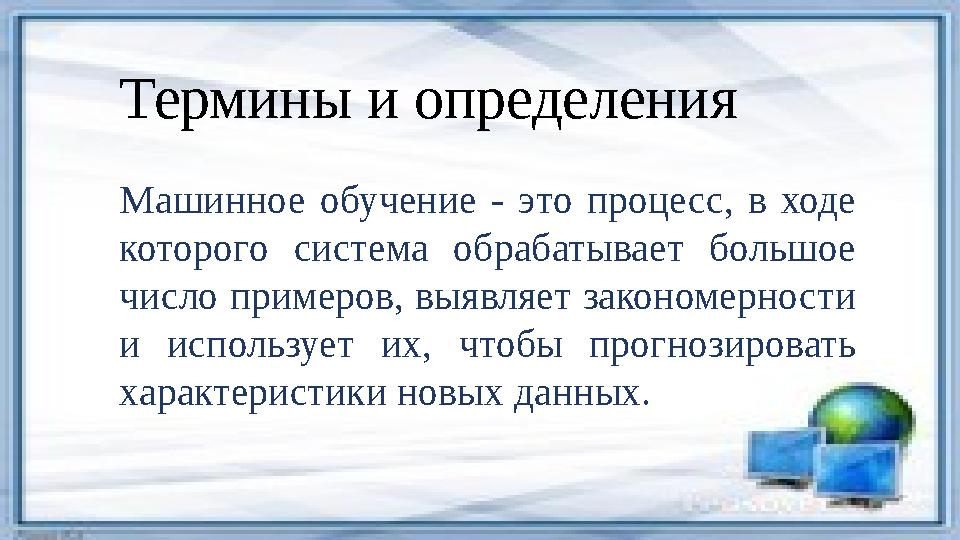 Термины и определения Машинное обучение - это процесс, в ходе которого система обрабатывает большое число примеров, в