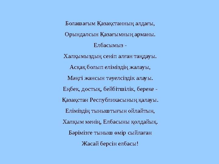 Болашағым Қазақстанның алдағы, Орындалсын Қазағымның арманы. Елбасымыз - Халқымыздың сеніп алған таңдауы. Асқақ болып еліміздің