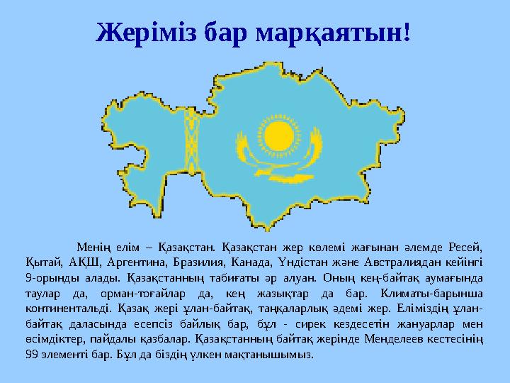 Жеріміз бар марқаятын! Менің елім – Қазақстан. Қазақстан жер көлемі жағынан әлемде Ресей, Қытай, АҚШ, Аргентина, Бр