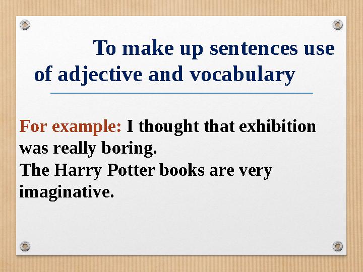 To make up sentences use of adjective and vocabulary For example: I thought that exhibition was really boring.
