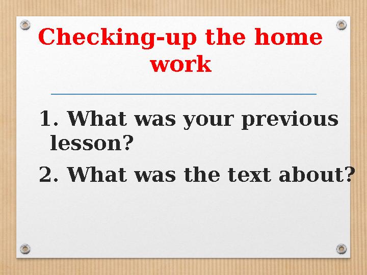 Checking-up the home work 1. What was your previous lesson? 2. What was the text about?
