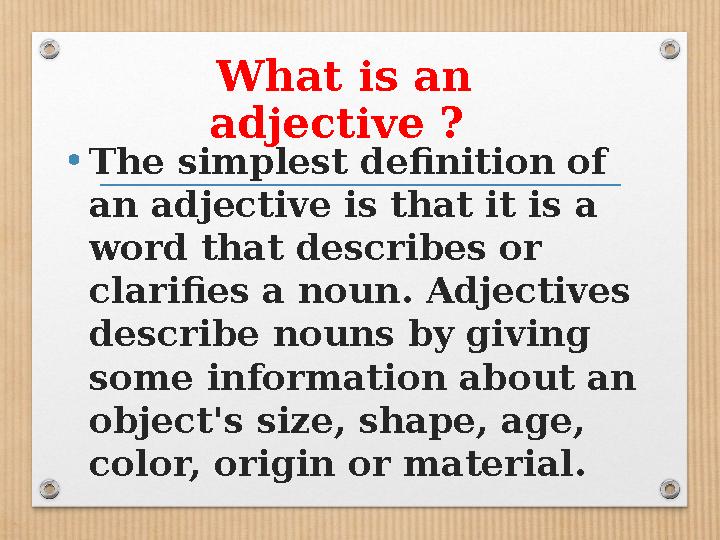 What is an adjective ? • The simplest definition of an adjective is that it is a word that describes or clarifies a noun. A