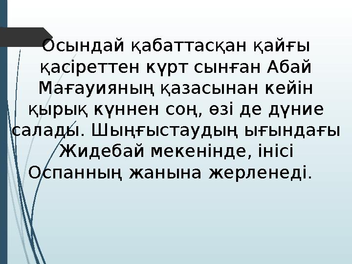 Осындай қабаттасқан қайғы қасіреттен күрт сынған Абай Мағауияның қазасынан кейін қырық күннен соң, өзі де дүние салады. Шыңғ