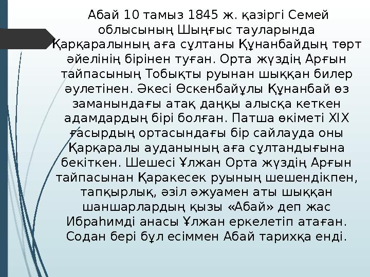 Абай 10 тамыз 1845 ж. қазіргі Семей облысының Шыңғыс тауларында Қарқаралының аға сұлтаны Құнанбайдың төрт әйелінің бірінен