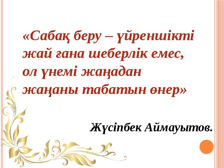 «Сабақ беру – үйреншікті жай ғана шеберлік емес, ол үнемі жаңадан жаңаны табатын өнер» Жүсіпбек Аймауытов.