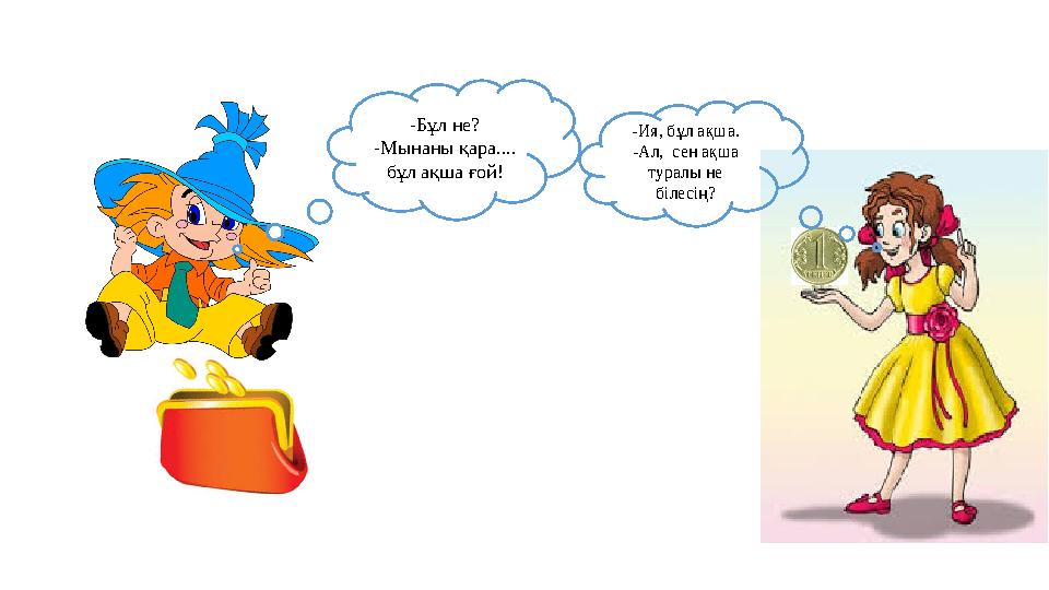 -Бұл не? -Мынаны қара.... бұл ақша ғой! -Ия, бұл ақша. -Ал, сен ақша туралы не білесің?