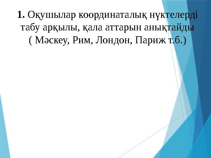 1. Оқушылар координаталық нүктелерді табу арқылы, қала аттарын анықтайды ( Мәскеу, Рим, Лондон, Париж т.б.)