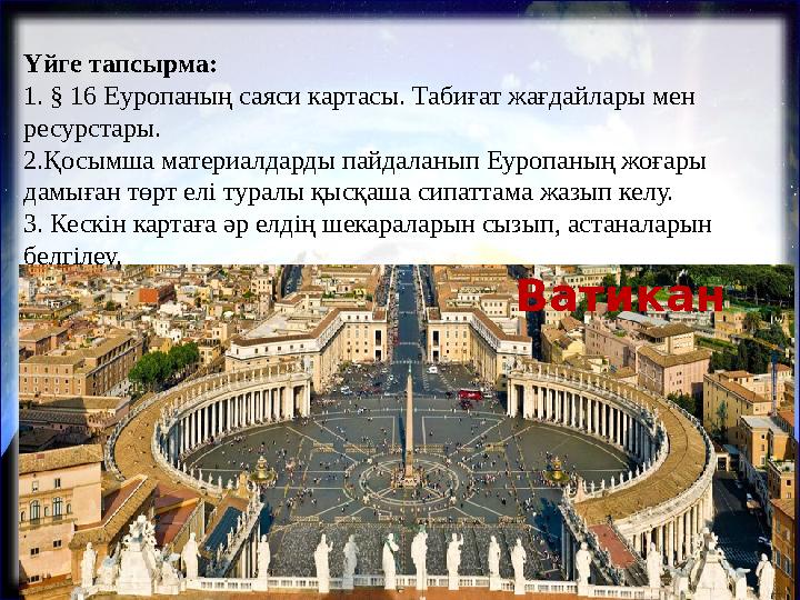 Үйге тапсырма: 1. § 16 Еуропаның саяси картасы. Табиғат жағдайлары мен ресурстары. 2.Қосымша материалдарды пайдаланып Еуропаны
