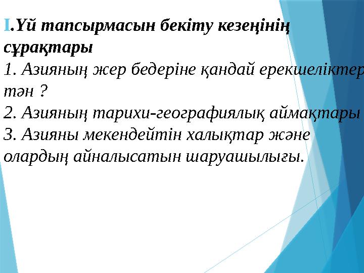 І .Үй тапсырмасын бекіту кезеңінің сұрақтары 1. Азияның жер бедеріне қандай ерекшеліктер тән ? 2. Азияның тарихи-географиялық