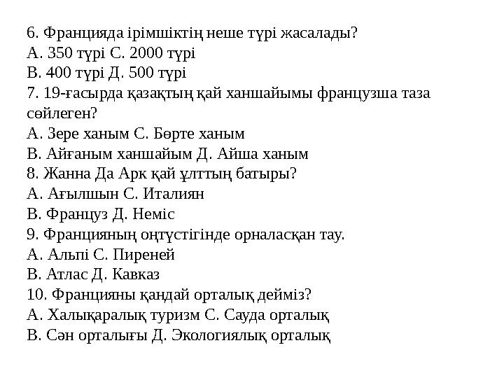 6. Францияда ірімшіктің неше түрі жасалады? А. 350 түрі С. 2000 түрі В. 400 түрі Д. 500 түрі 7. 19-ғасырда қазақтың қай ханшайым