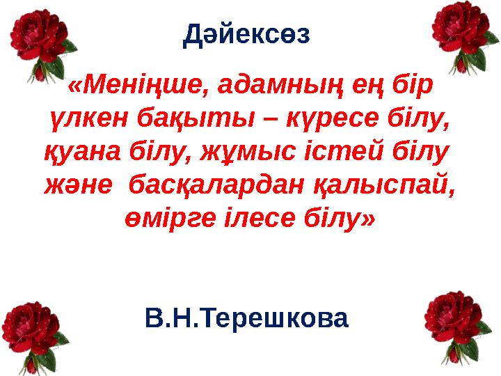 Дәйексөз «Меніңше, адамның ең бір үлкен бақыты – күресе білу, қуана білу, жұмыс істей білу және басқалардан қалыспай, ө