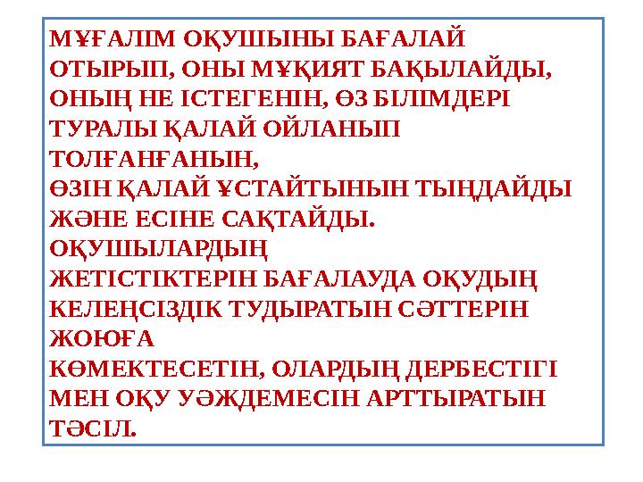 МҰҒАЛІМ ОҚУШЫНЫ БАҒАЛАЙ ОТЫРЫП, ОНЫ МҰҚИЯТ БАҚЫЛАЙДЫ, ОНЫҢ НЕ ІСТЕГЕНІН, ӨЗ БІЛІМДЕРІ ТУРАЛЫ ҚАЛАЙ ОЙЛАНЫП ТОЛҒАНҒАНЫН, ӨЗІ