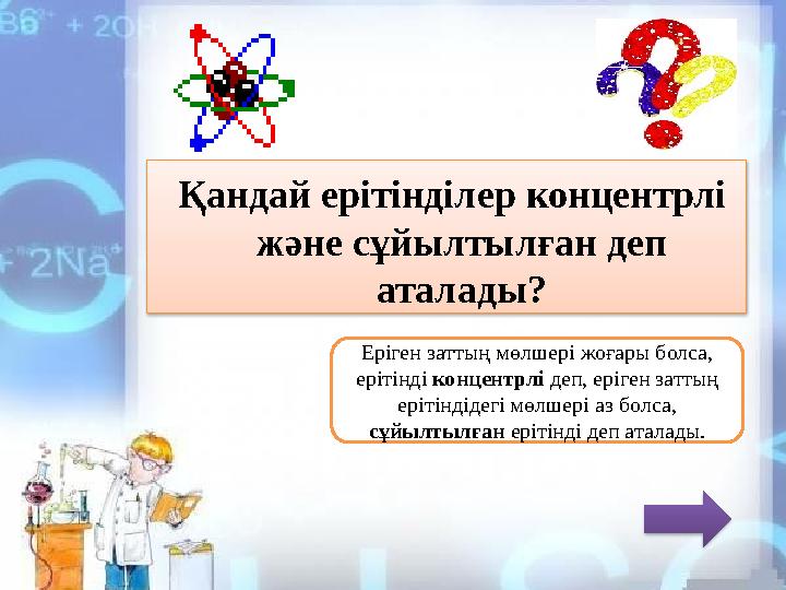Қандай ерітінділер концентрлі және сұйылтылған деп аталады? Еріген заттың мөлшері жоғары болса, ерітінді концентрлі деп