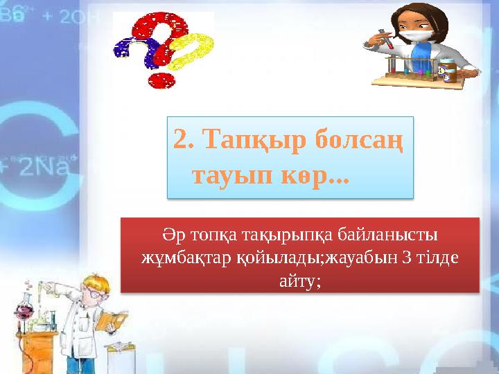 2. Тапқыр болсаң тауып көр... Әр топқа тақырыпқа байланысты жұмбақтар қойылады;жауабын 3 тілде айту;