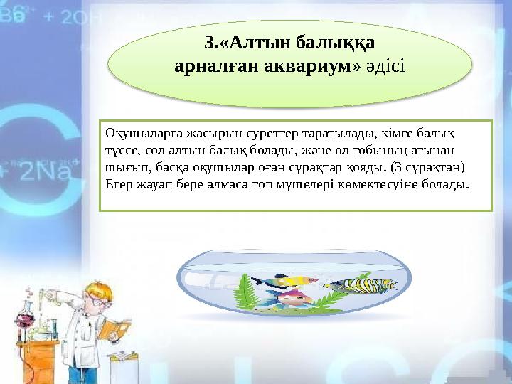 3.«Алтын балыққа арналған аквариум » әдісі Оқушыларға жасырын суреттер таратылады, кімге балық түссе, сол алтын балық болады,