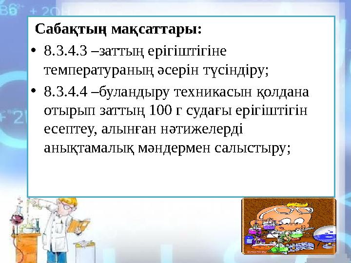 Сабақтың мақсаттары: • 8.3.4.3 –заттың ерігіштігіне температураның әсерін түсіндіру; • 8.3.4.4 –буландыру техникасын қолдана