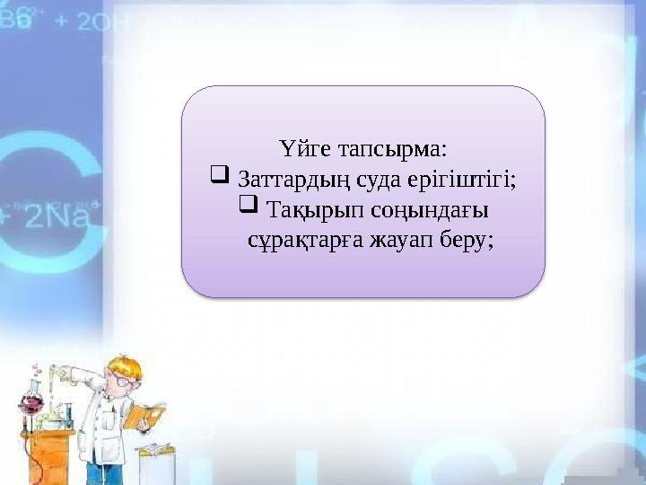 Үйге тапсырма:  Заттардың суда ерігіштігі;  Тақырып соңындағы сұрақтарға жауап беру;