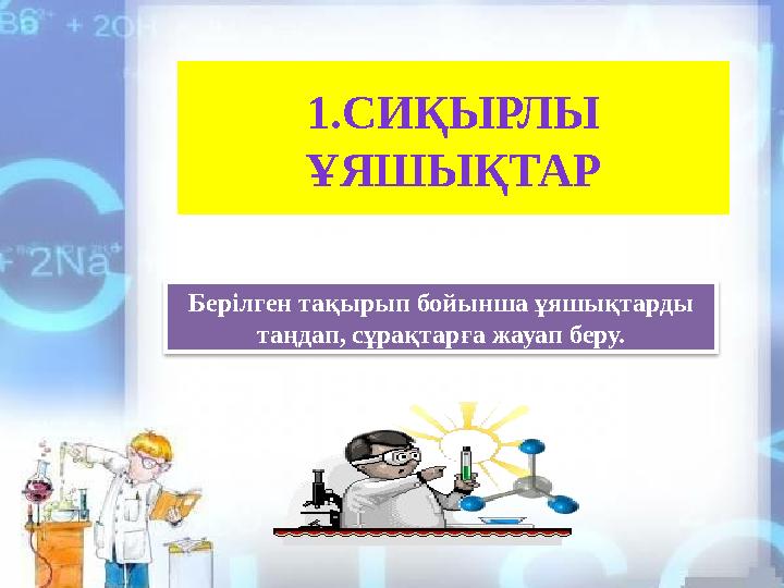 1.СИҚЫРЛЫ ҰЯШЫҚТАР Берілген тақырып бойынша ұяшықтарды таңдап, сұрақтарға жауап беру.