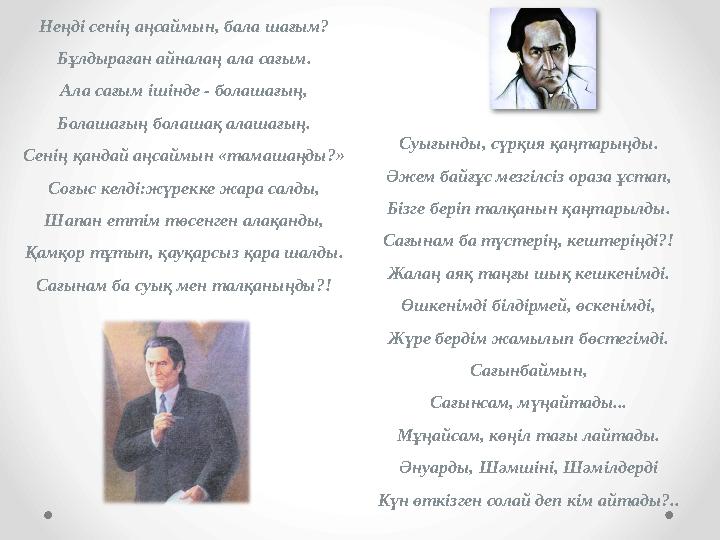 Неңді сенің аңсаймын, бала шағым? Бұлдыраған айналаң ала сағым. Ала сағым ішінде - болашағың, Болашағың болашақ алашағың. Сенің