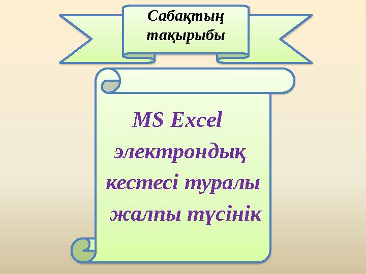 MS Excel электрондық кестесі туралы жалпы түсінік Сабақтың тақырыбы