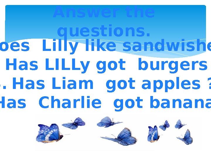 Answer the questions. 1. Does Lilly like sandwishes ? 2. Has LILLy got burgers ? 3. Has Liam got apples ? 4. Has Charlie