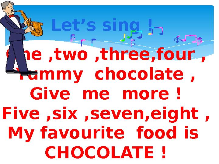 Let’s sing ! One ,two ,three,four , Yummy chocolate , Give me more ! Five ,six ,seven,eight , My favourite food is CHOCOLAT