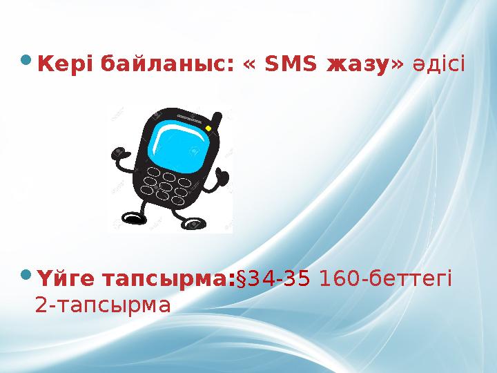  Кері байланыс: « SMS жазу» әдісі  Үйге тапсырма : §34-35 160-беттегі 2-тапсырма