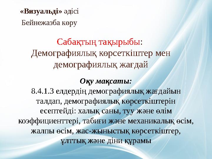 «Визуальді» әдісі Бейнежазба көру Оқу мақсаты: 8.4.1.3 елдердің демографиялық жағдайын талдап, демографиялық көрсеткіштерін