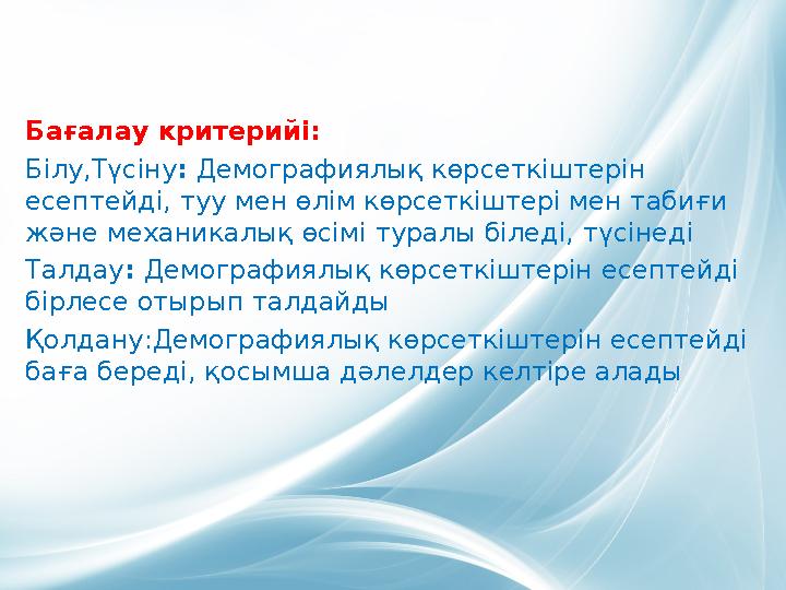 Бағалау критерийі: Білу,Түсіну : Демографиялық көрсеткіштерін есептейді, туу мен өлім көрсеткіштері мен табиғи және механикал