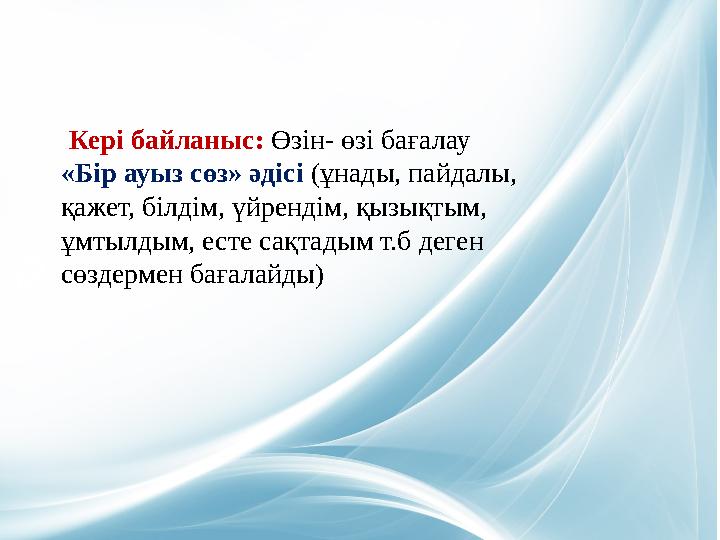 Кері байланыс: Өзін- өзі бағалау «Бір ауыз сөз» әдісі (ұнады, пайдалы, қажет, білдім, үйрендім, қызықтым, ұмтылдым, есте