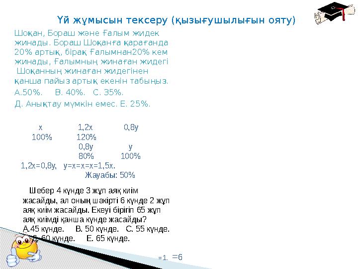 Үй жұмысын тексеру (қызығушылығын ояту) Шоқан, Бораш және Ғалым жидек жинады. Бораш Шоқанға қарағанда 20% артық, бірақ Ғалымна