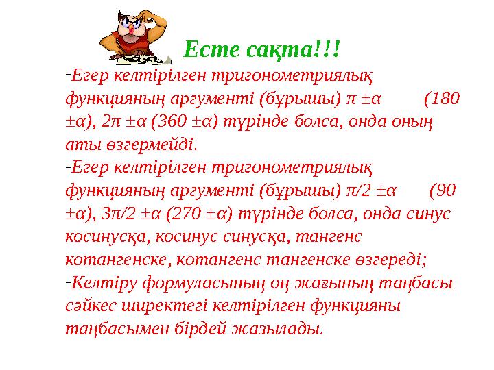 Есте са қта!!! - Егер келтірілген тригонометриялық функцияның аргументі (бұрышы) π ± α (180 ± α ), 2 π ± α (360 ±